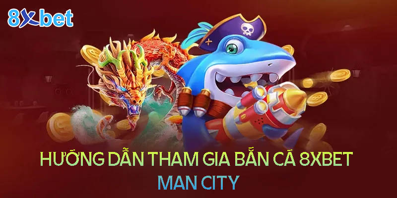 Hướng dẫn tham gia bắn cá 8XBet man city