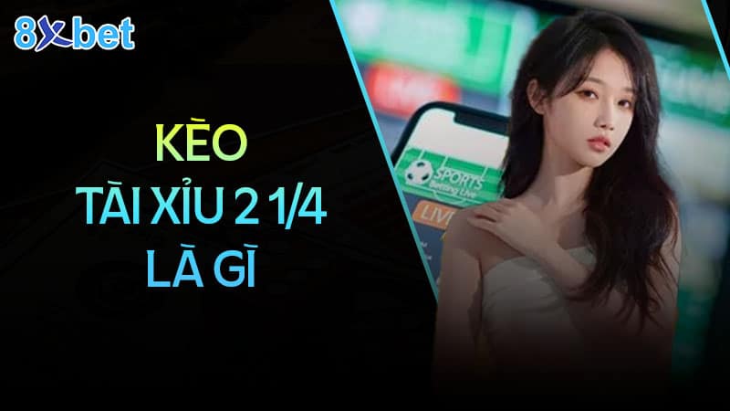 Kèo tài xỉu 2 1/4 là gì?